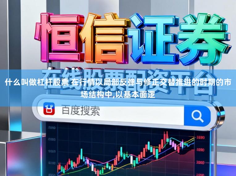 什么叫做杠杆股票 在行情以局部反弹与修正交替推进的时期的市场结构中，以基本面逻