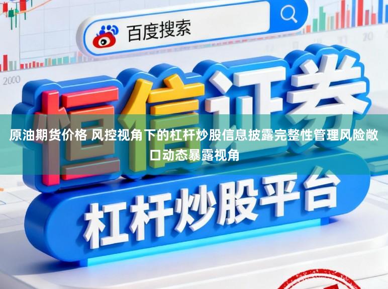 原油期货价格 风控视角下的杠杆炒股信息披露完整性管理风险敞口动态暴露视角