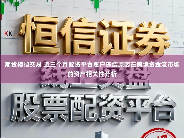 期货模拟交易 近三个月配资平台账户冻结原因在跨境资金流市场的资产相关性分析
