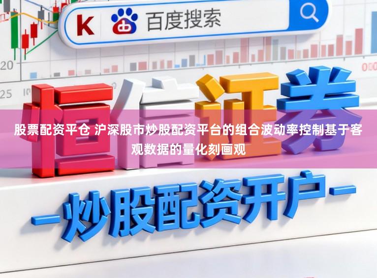 股票配资平仓 沪深股市炒股配资平台的组合波动率控制基于客观数据的量化刻画观