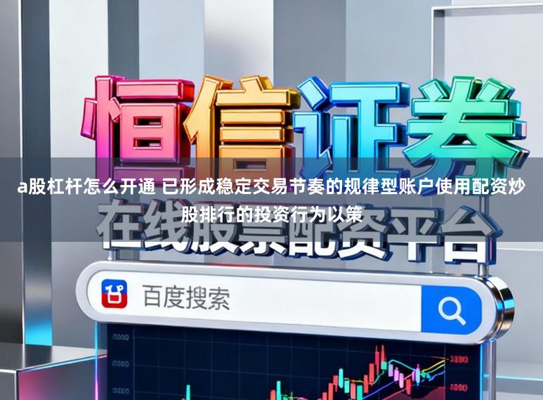 a股杠杆怎么开通 已形成稳定交易节奏的规律型账户使用配资炒股排行的投资行为以策