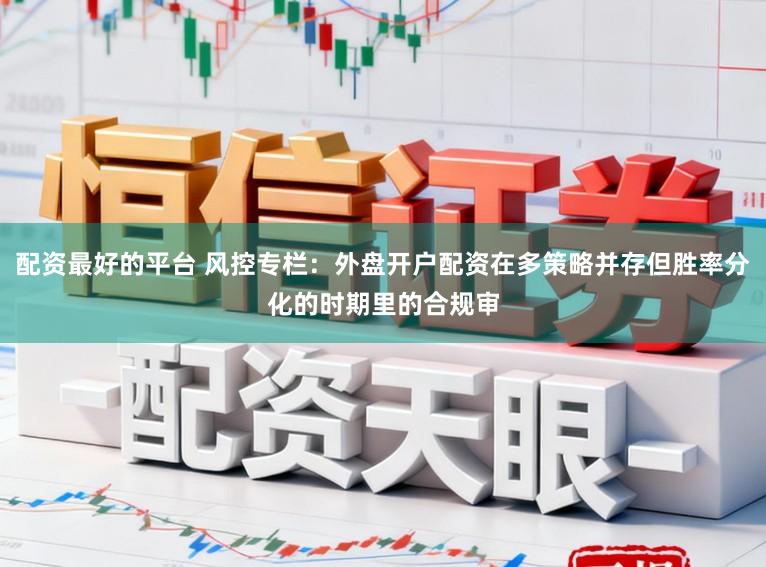 配资最好的平台 风控专栏：外盘开户配资在多策略并存但胜率分化的时期里的合规审