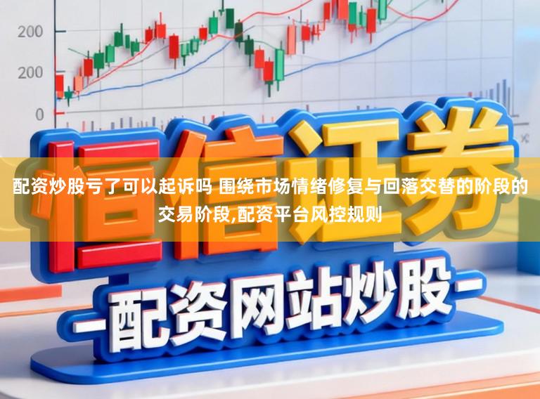 配资炒股亏了可以起诉吗 围绕市场情绪修复与回落交替的阶段的交易阶段,配资平台风控规则