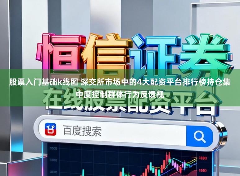 股票入门基础k线图 深交所市场中的4大配资平台排行榜持仓集中度控制群体行为反馈视