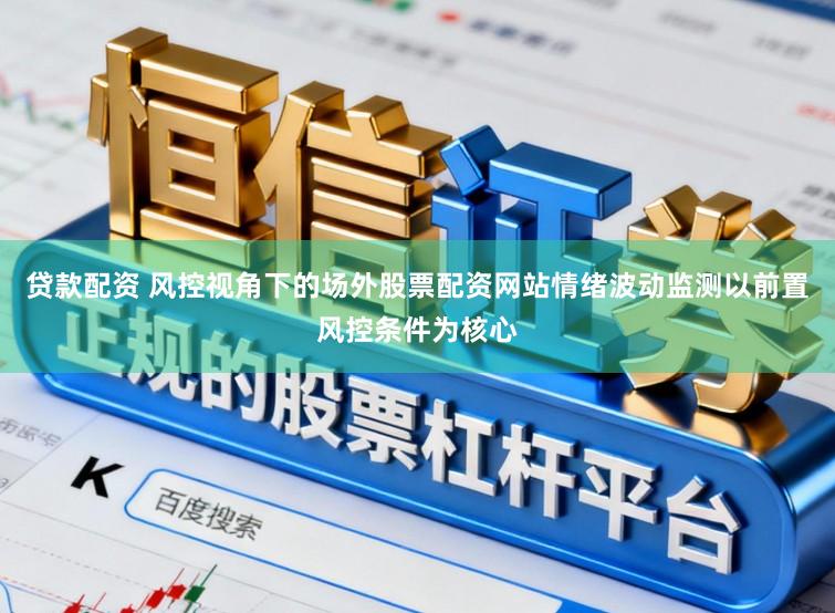 贷款配资 风控视角下的场外股票配资网站情绪波动监测以前置风控条件为核心