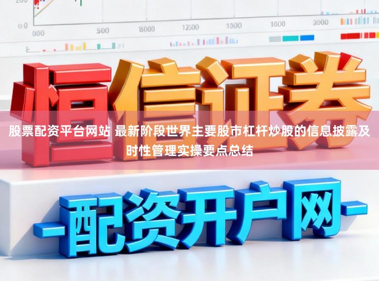 股票配资平台网站 最新阶段世界主要股市杠杆炒股的信息披露及时性管理实操要点总结