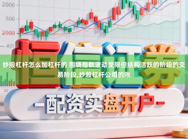 炒股杠杆怎么加杠杆的 围绕指数波动受限但结构活跃的阶段的交易阶段，炒股杠杆公司的账