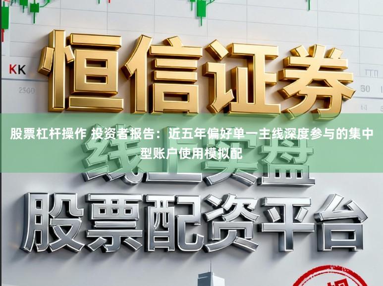 股票杠杆操作 投资者报告：近五年偏好单一主线深度参与的集中型账户使用模拟配