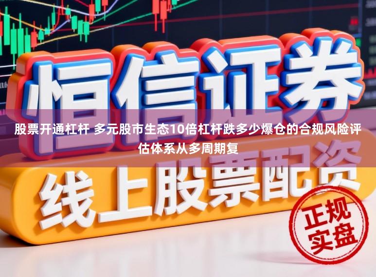 股票开通杠杆 多元股市生态10倍杠杆跌多少爆仓的合规风险评估体系从多周期复