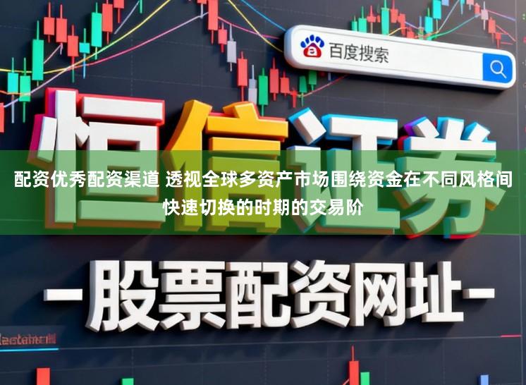 配资优秀配资渠道 透视全球多资产市场围绕资金在不同风格间快速切换的时期的交易阶