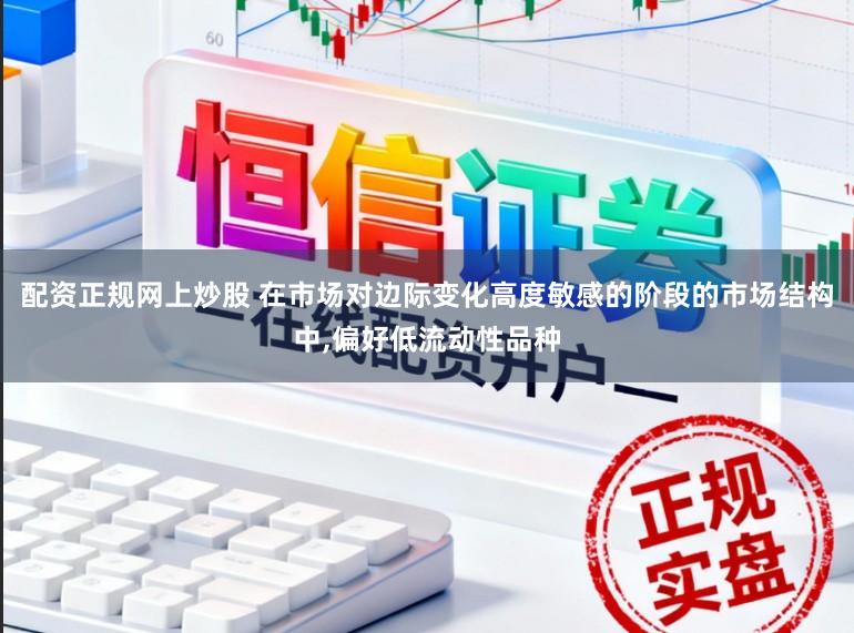 配资正规网上炒股 在市场对边际变化高度敏感的阶段的市场结构中，偏好低流动性品种