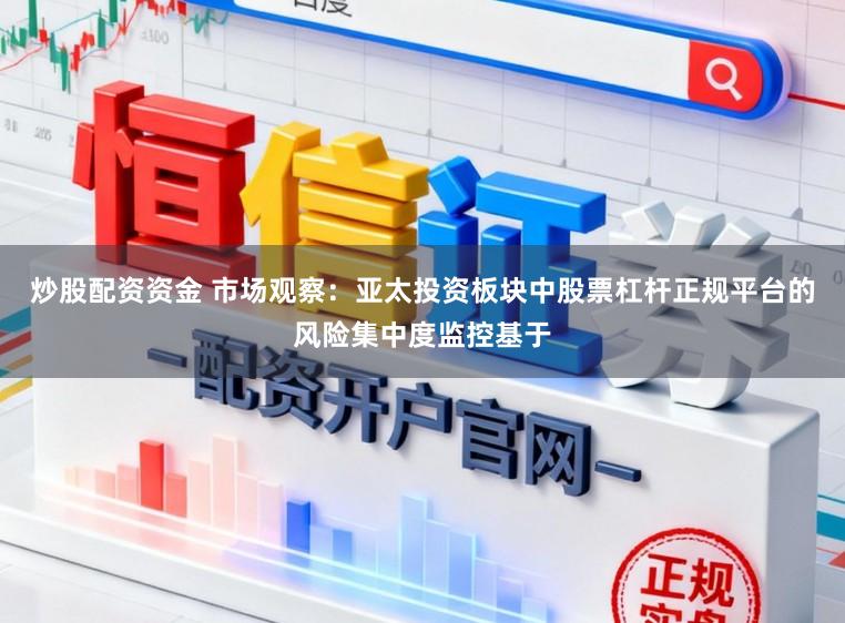 炒股配资资金 市场观察：亚太投资板块中股票杠杆正规平台的风险集中度监控基于