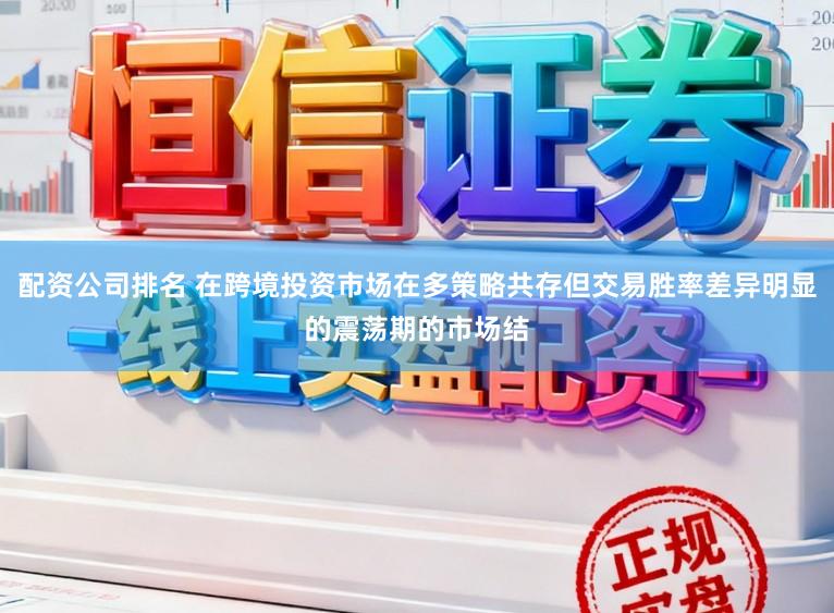 配资公司排名 在跨境投资市场在多策略共存但交易胜率差异明显的震荡期的市场结