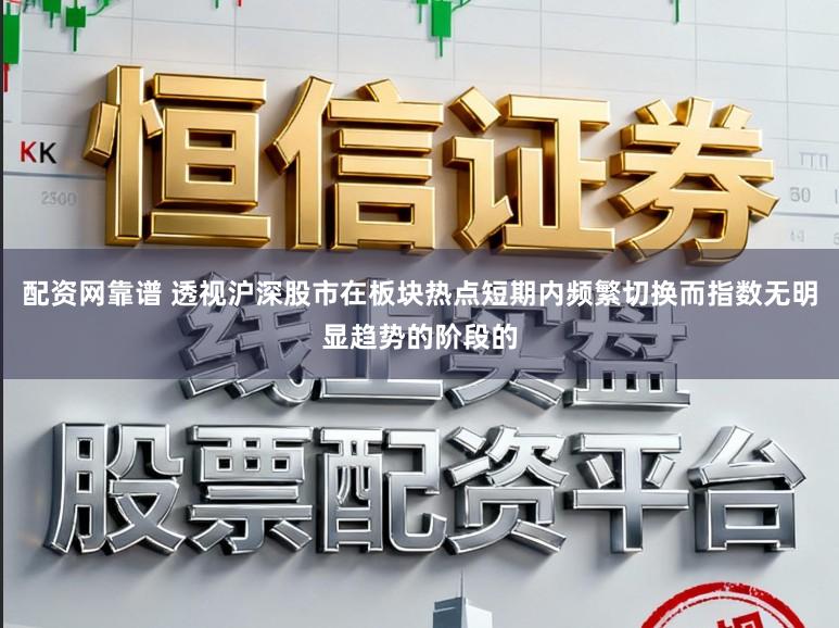 配资网靠谱 透视沪深股市在板块热点短期内频繁切换而指数无明显趋势的阶段的