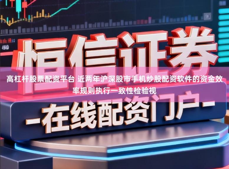高杠杆股票配资平台 近两年沪深股市手机炒股配资软件的资金效率规则执行一致性检验视