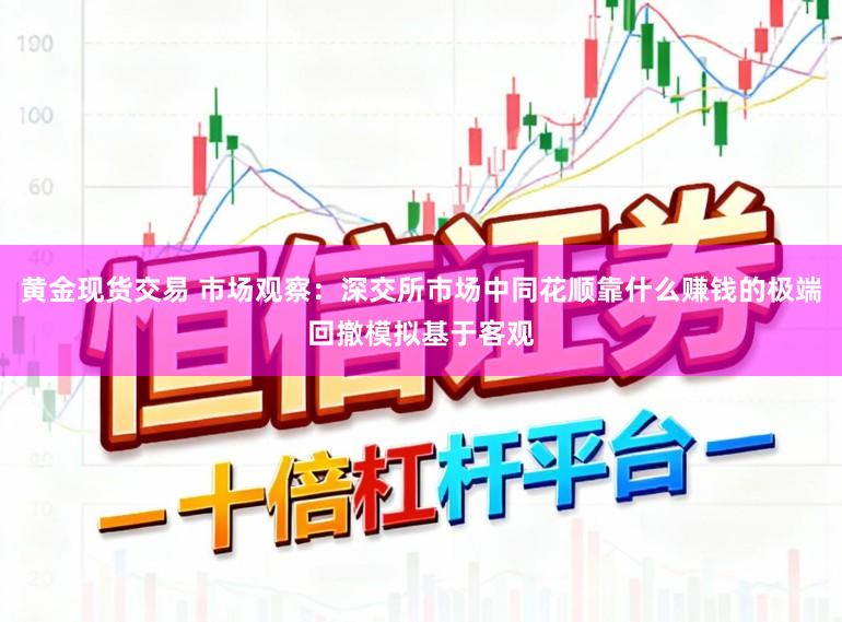 黄金现货交易 市场观察：深交所市场中同花顺靠什么赚钱的极端回撤模拟基于客观