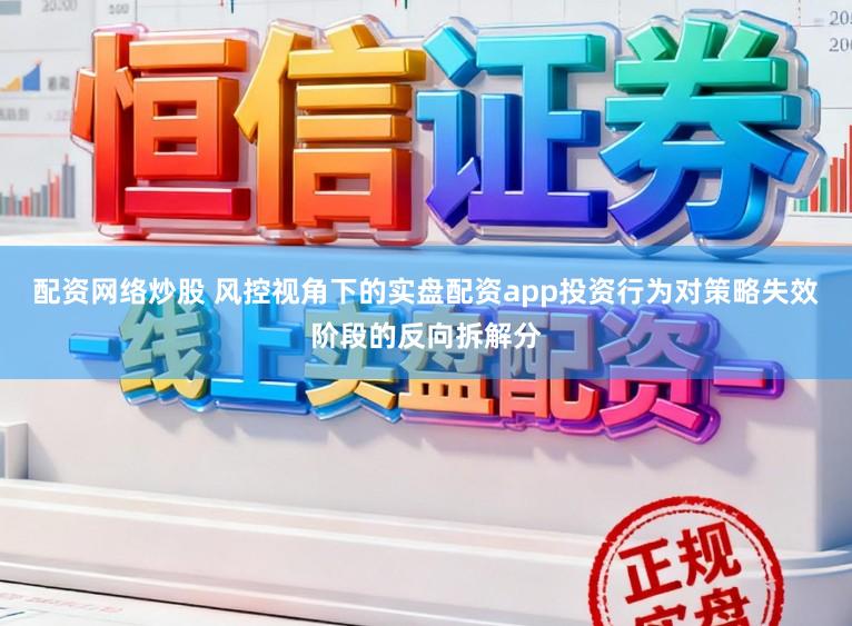 配资网络炒股 风控视角下的实盘配资app投资行为对策略失效阶段的反向拆解分