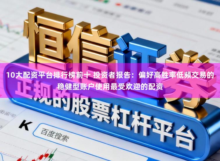 10大配资平台排行榜前十 投资者报告：偏好高胜率低频交易的稳健型账户使用最受欢迎的配资