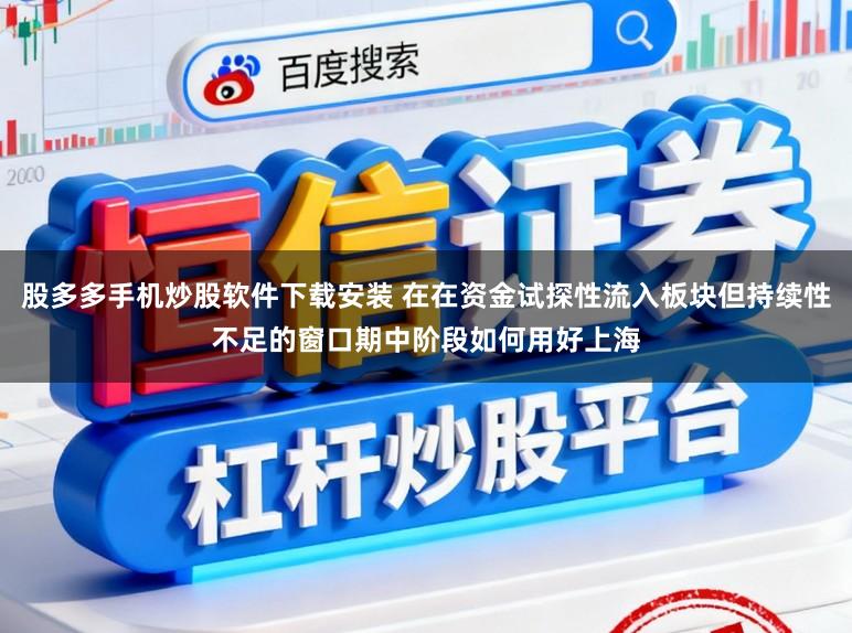 股多多手机炒股软件下载安装 在在资金试探性流入板块但持续性不足的窗口期中阶段如何用好上海
