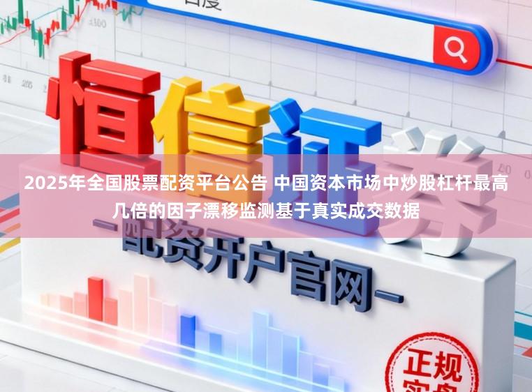 2025年全国股票配资平台公告 中国资本市场中炒股杠杆最高几倍的因子漂移监测基于真实成交数据