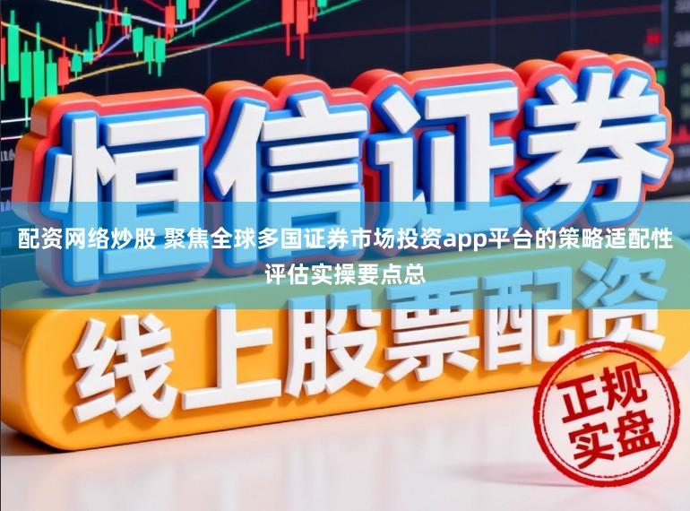 配资网络炒股 聚焦全球多国证券市场投资app平台的策略适配性评估实操要点总
