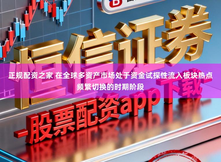 正规配资之家 在全球多资产市场处于资金试探性流入板块热点频繁切换的时期阶段
