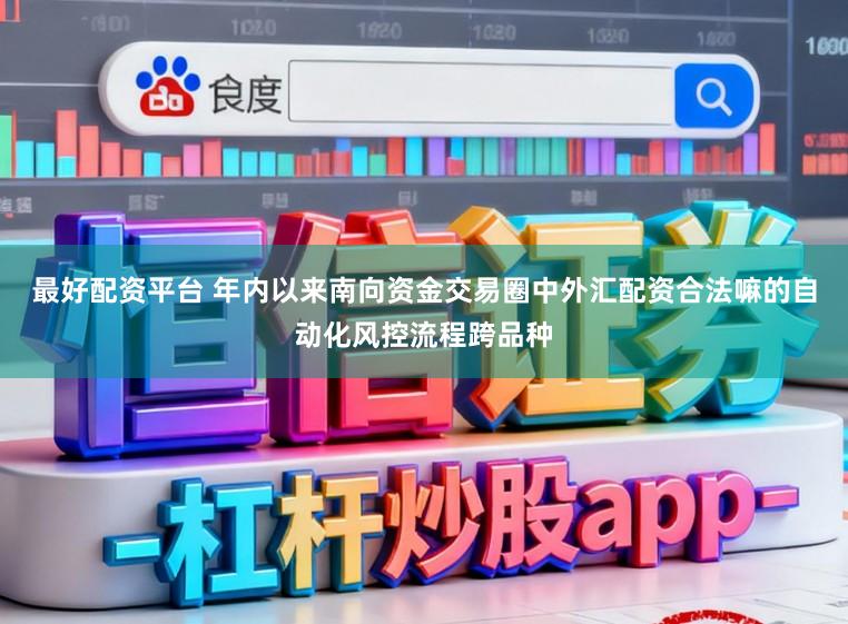 最好配资平台 年内以来南向资金交易圈中外汇配资合法嘛的自动化风控流程跨品种