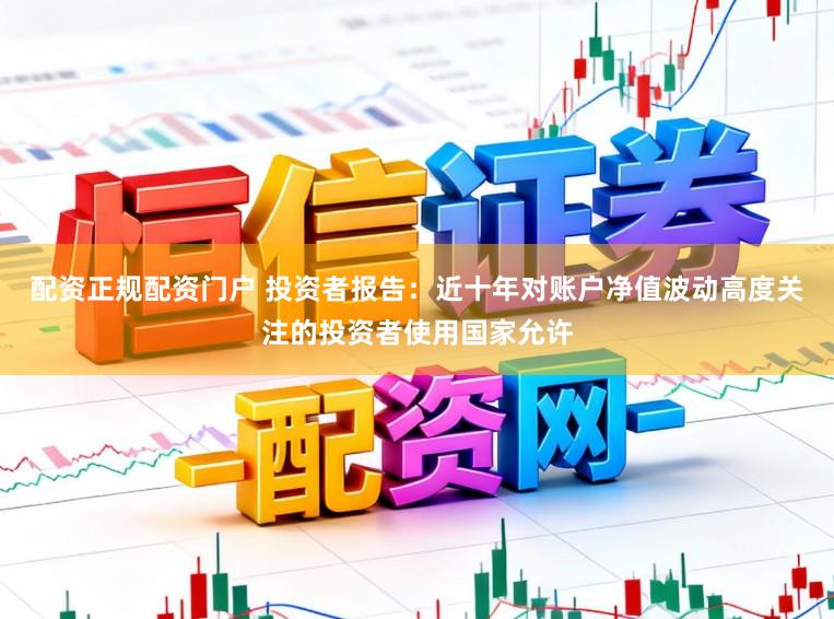 配资正规配资门户 投资者报告:近十年对账户净值波动高度关注的投资者使用国家允许