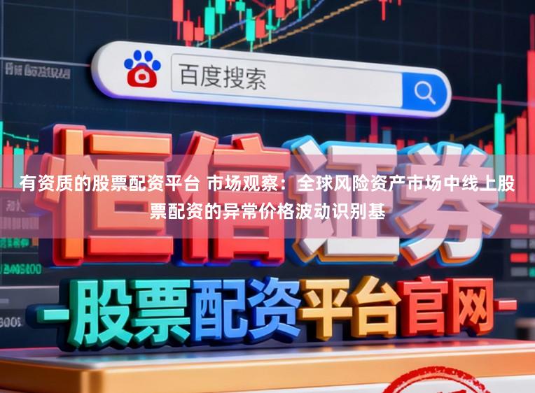 有资质的股票配资平台 市场观察：全球风险资产市场中线上股票配资的异常价格波动识别基