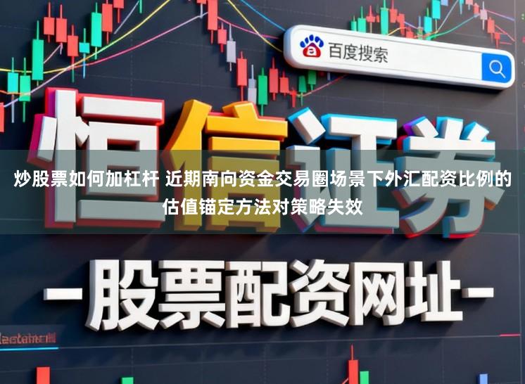 炒股票如何加杠杆 近期南向资金交易圈场景下外汇配资比例的估值锚定方法对策略失效