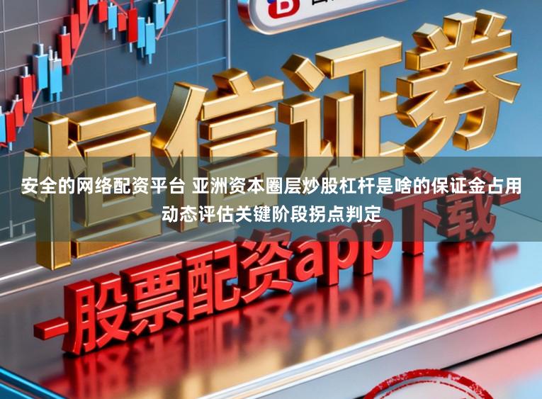 安全的网络配资平台 亚洲资本圈层炒股杠杆是啥的保证金占用动态评估关键阶段拐点判定