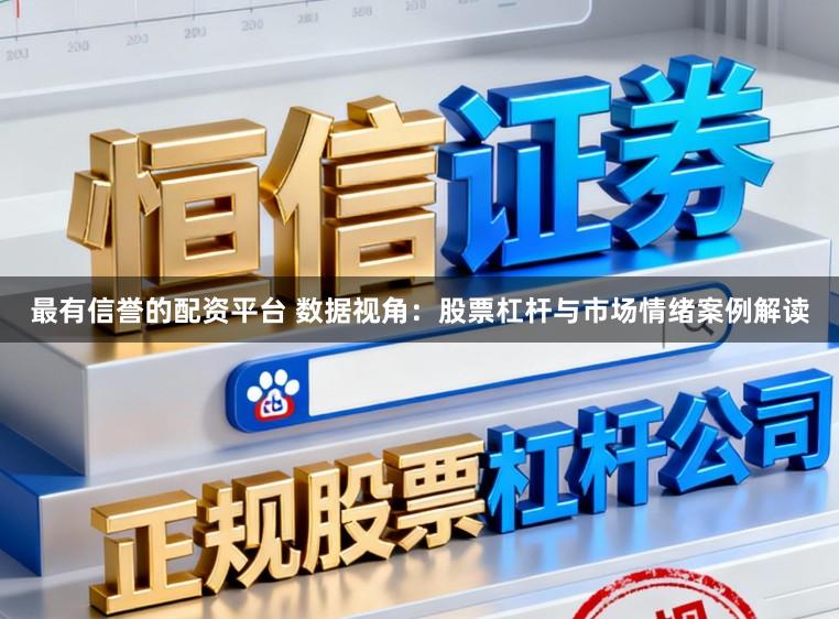 最有信誉的配资平台 数据视角：股票杠杆与市场情绪案例解读