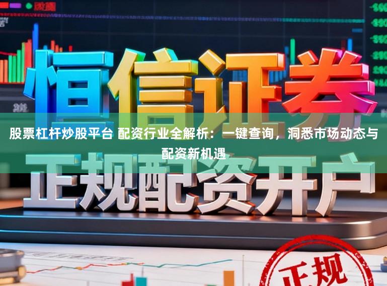 股票杠杆炒股平台 配资行业全解析：一键查询，洞悉市场动态与配资新机遇