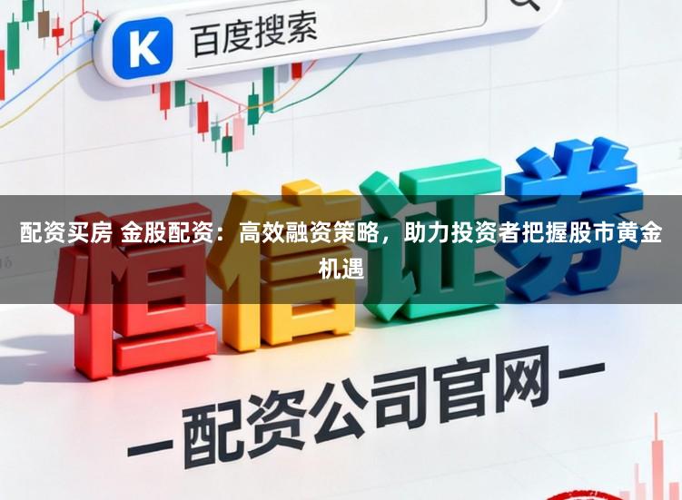 配资买房 金股配资：高效融资策略，助力投资者把握股市黄金机遇