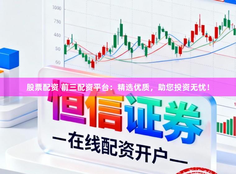 股票配资 前三配资平台：精选优质，助您投资无忧！