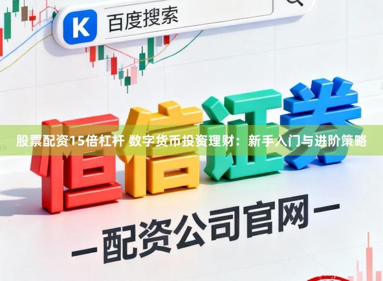 股票配资15倍杠杆 数字货币投资理财：新手入门与进阶策略