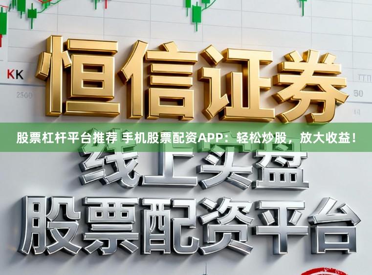 股票杠杆平台推荐 手机股票配资APP：轻松炒股，放大收益！