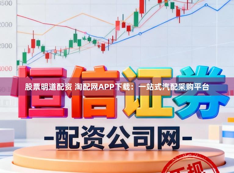 股票明道配资 淘配网APP下载：一站式汽配采购平台