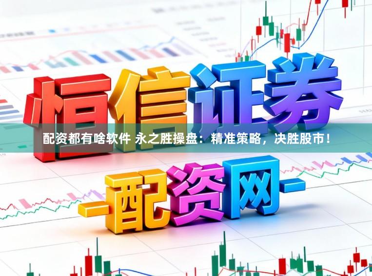 配资都有啥软件 永之胜操盘：精准策略，决胜股市！