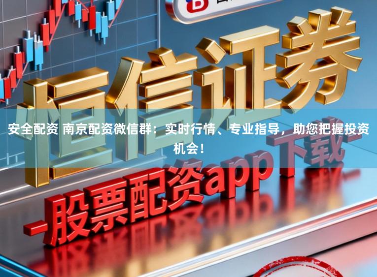 安全配资 南京配资微信群：实时行情、专业指导，助您把握投资机会！