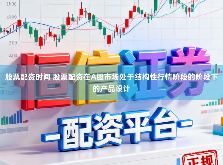 股票配资时间 股票配资在A股市场处于结构性行情阶段的阶段下的产品设计