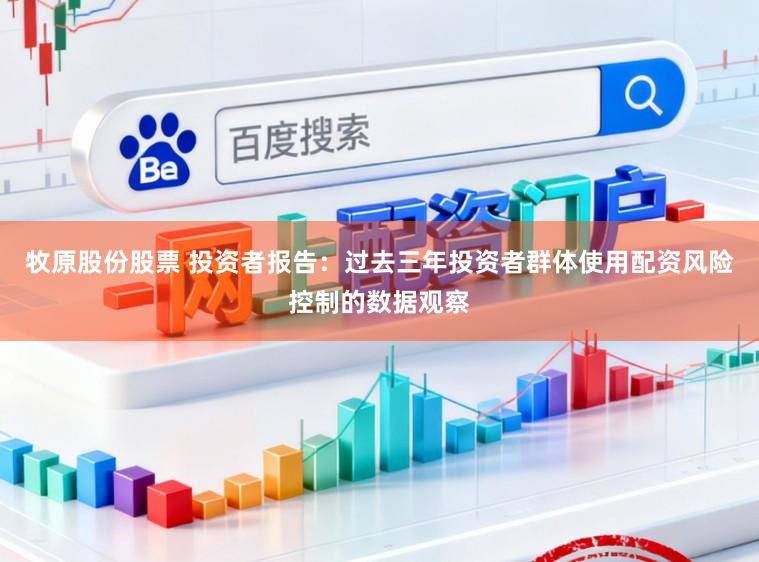 牧原股份股票 投资者报告：过去三年投资者群体使用配资风险控制的数据观察