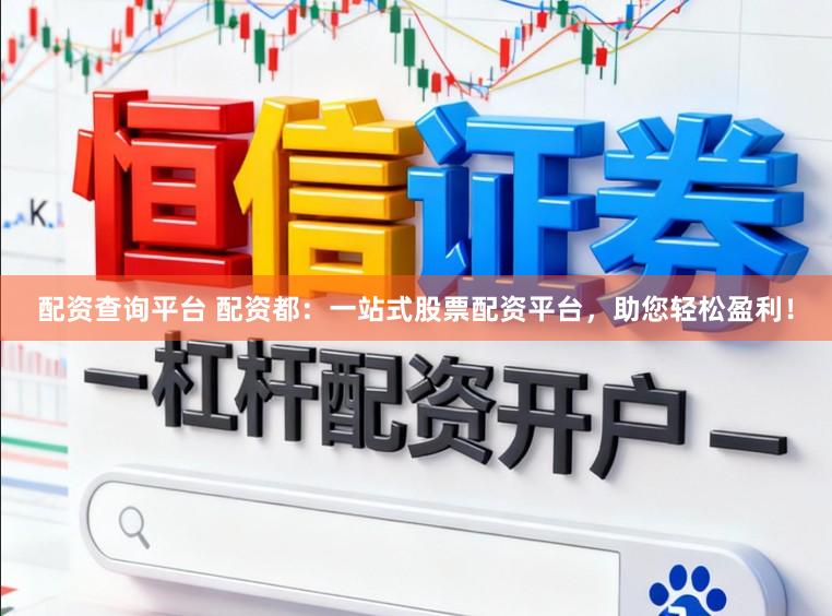 配资查询平台 配资都：一站式股票配资平台，助您轻松盈利！