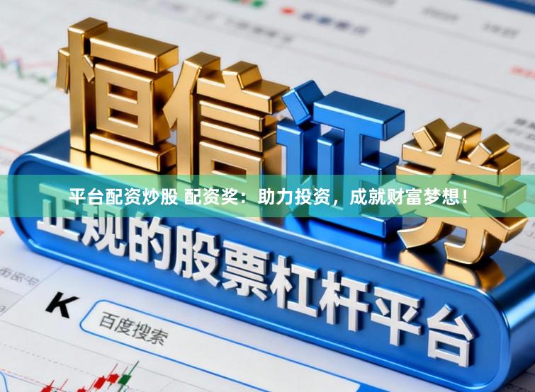 平台配资炒股 配资奖：助力投资，成就财富梦想！