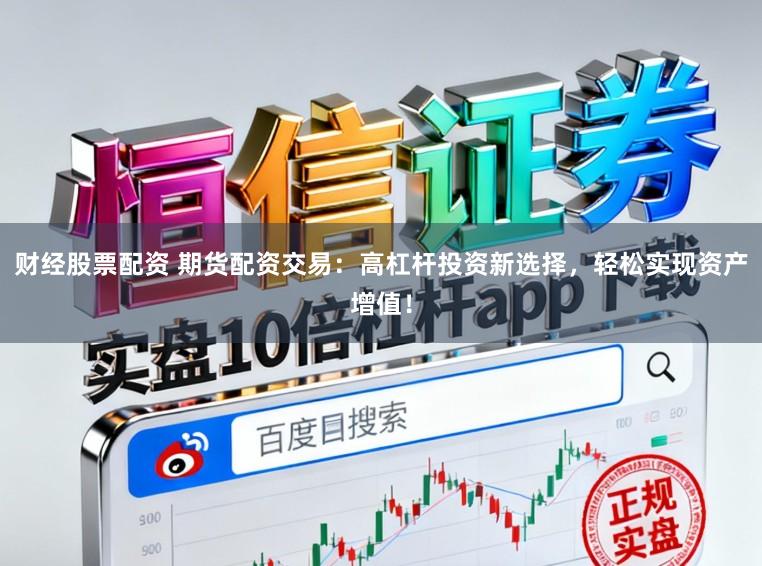 财经股票配资 期货配资交易：高杠杆投资新选择，轻松实现资产增值！
