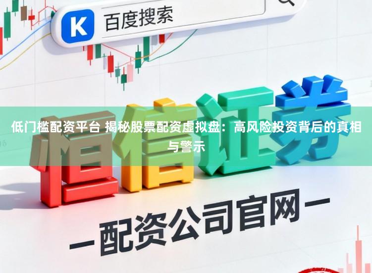 低门槛配资平台 揭秘股票配资虚拟盘：高风险投资背后的真相与警示