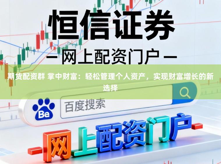 期货配资群 掌中财富：轻松管理个人资产，实现财富增长的新选择