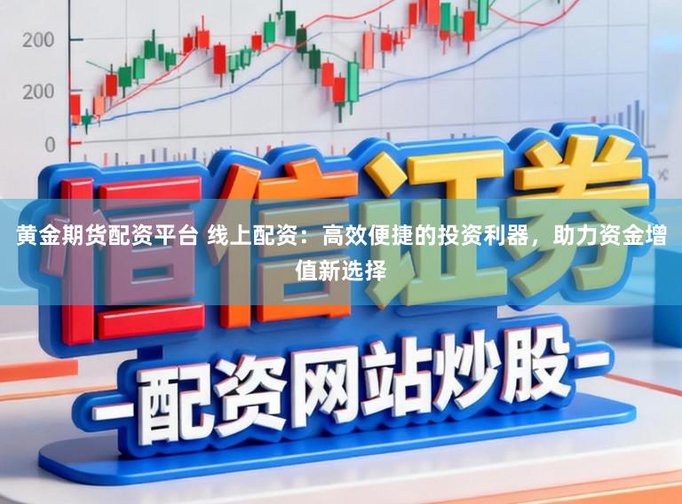 黄金期货配资平台 线上配资：高效便捷的投资利器，助力资金增值新选择