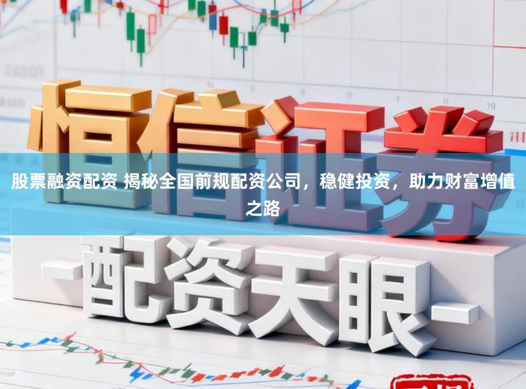 股票融资配资 揭秘全国前规配资公司，稳健投资，助力财富增值之路