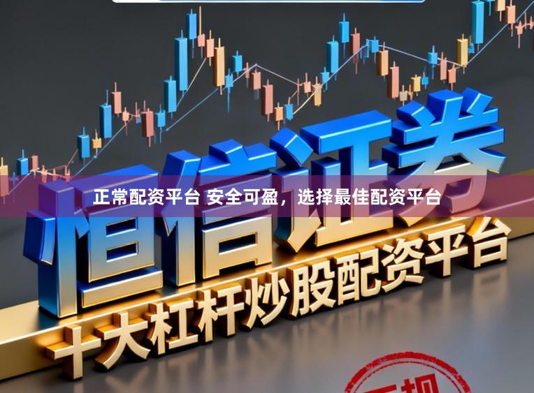正常配资平台 安全可盈，选择最佳配资平台